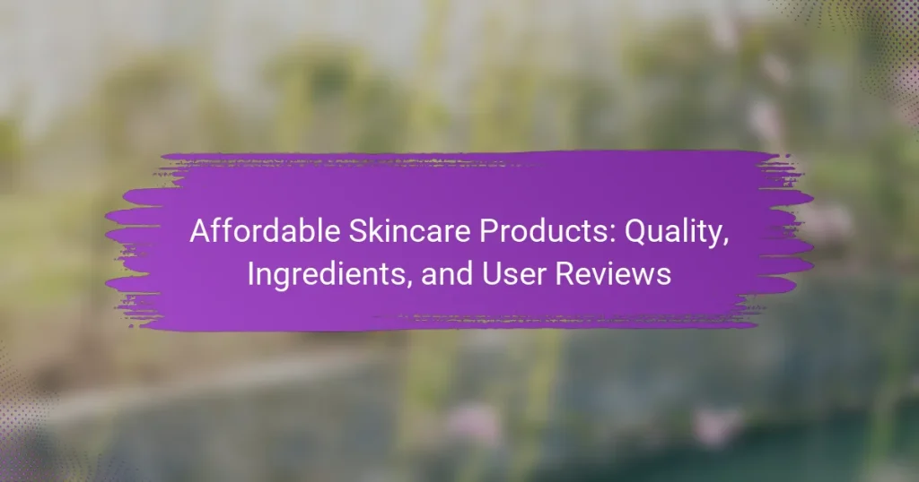 Affordable Skincare Products: Quality, Ingredients, and User Reviews