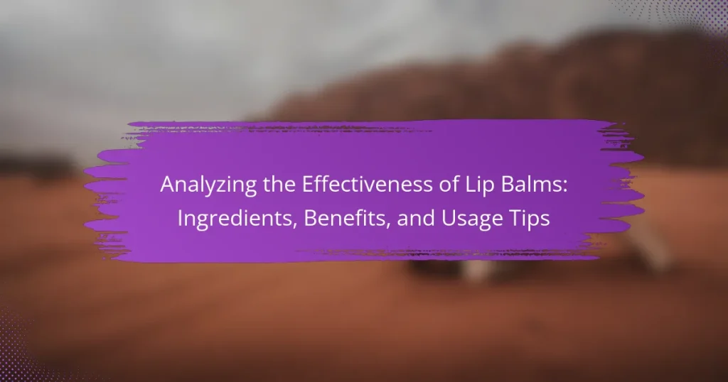 Analyzing the Effectiveness of Lip Balms: Ingredients, Benefits, and Usage Tips