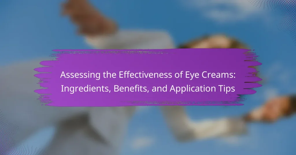 Assessing the Effectiveness of Eye Creams: Ingredients, Benefits, and Application Tips
