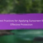 Best Practices for Applying Sunscreen for Effective Protection