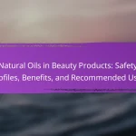 Natural Oils in Beauty Products: Safety Profiles, Benefits, and Recommended Uses