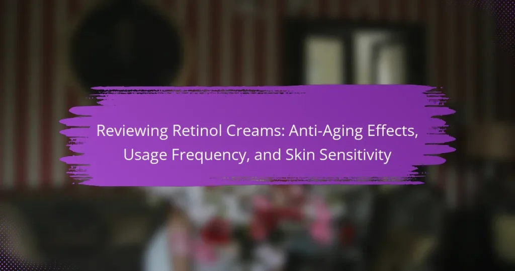 Reviewing Retinol Creams: Anti-Aging Effects, Usage Frequency, and Skin Sensitivity