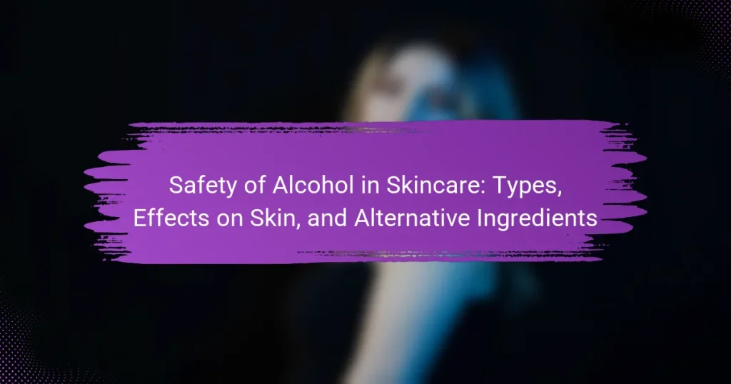 Safety of Alcohol in Skincare: Types, Effects on Skin, and Alternative Ingredients