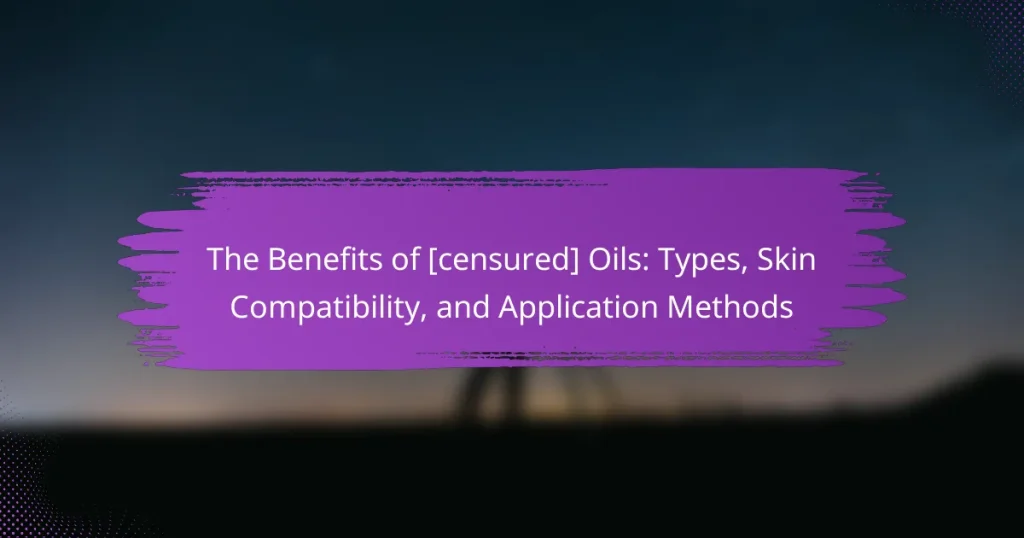 The Benefits of [censured] Oils: Types, Skin Compatibility, and Application Methods