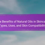 The Benefits of Natural Oils in Skincare: Types, Uses, and Skin Compatibility