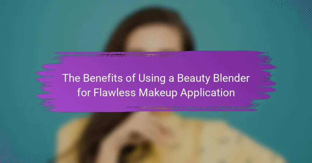 The Benefits of Using a Beauty Blender for Flawless Makeup Application