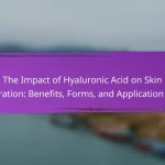 The Impact of Hyaluronic Acid on Skin Hydration: Benefits, Forms, and Application Tips