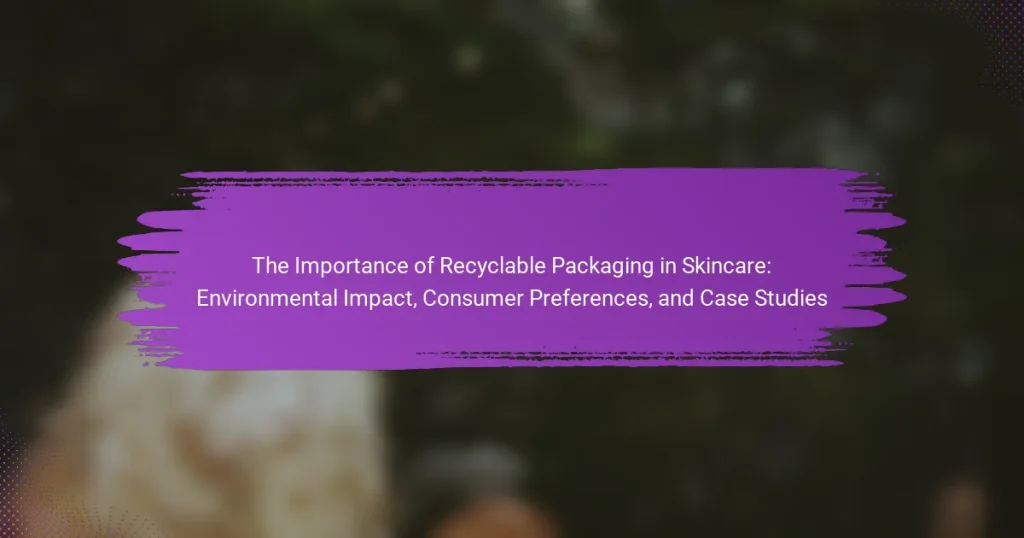 The Importance of Recyclable Packaging in Skincare: Environmental Impact, Consumer Preferences, and Case Studies