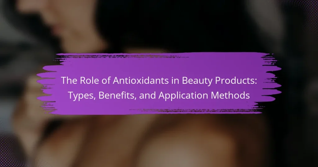 The Role of Antioxidants in Beauty Products: Types, Benefits, and Application Methods