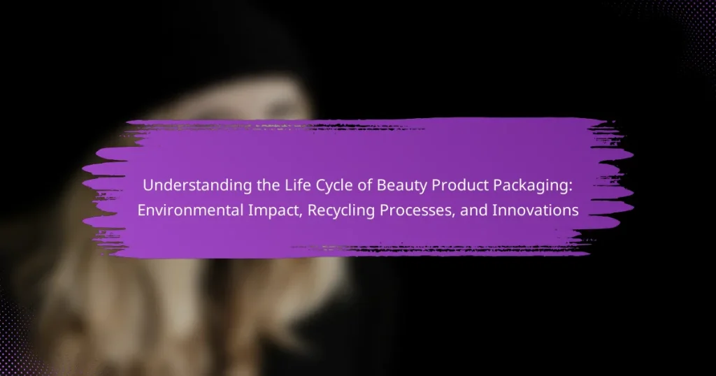 Understanding the Life Cycle of Beauty Product Packaging: Environmental Impact, Recycling Processes, and Innovations