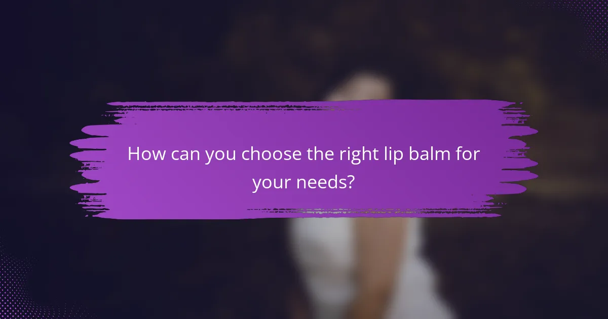 How can you choose the right lip balm for your needs?
