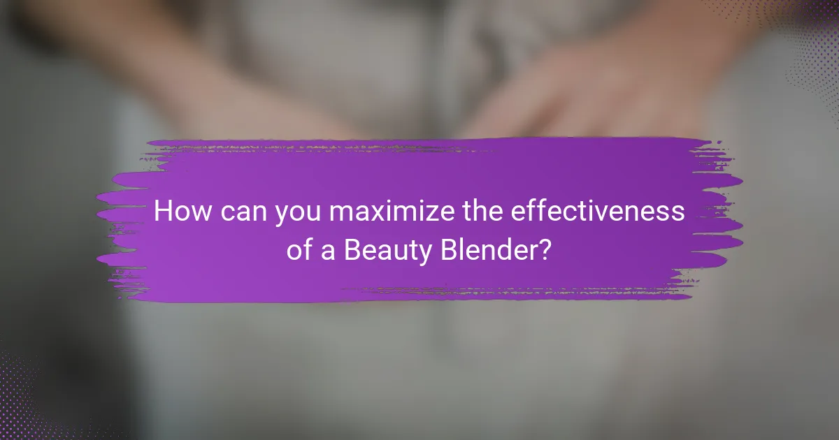 How can you maximize the effectiveness of a Beauty Blender?