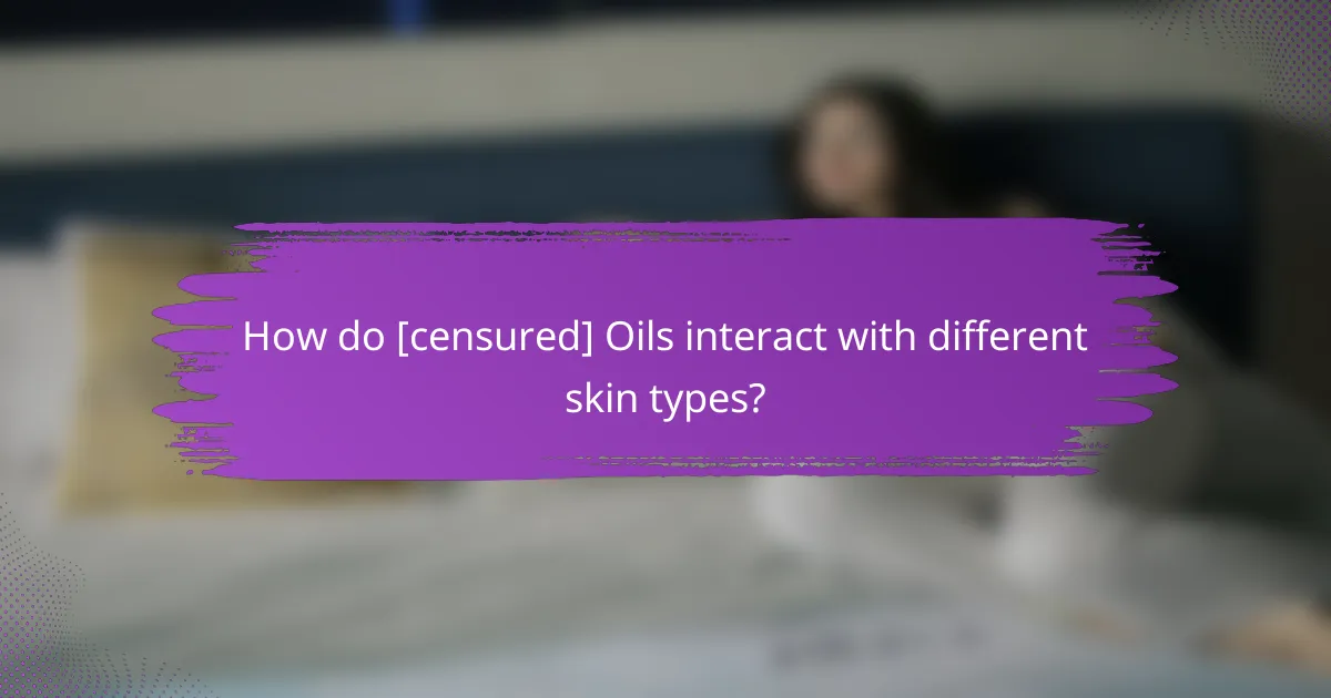 How do [censured] Oils interact with different skin types?