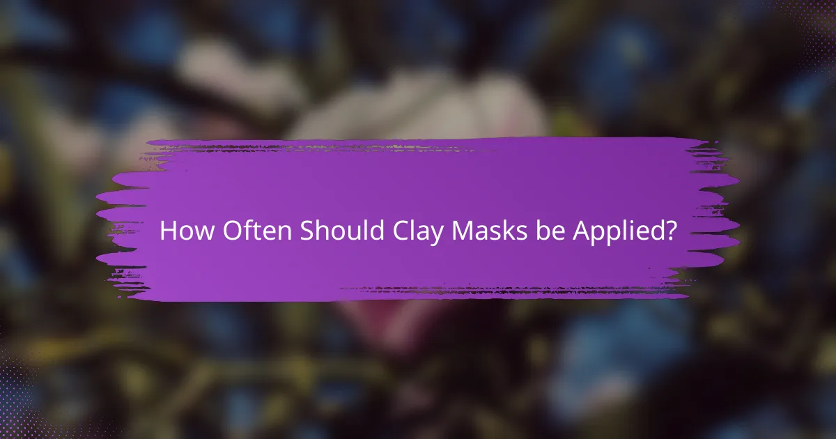 How Often Should Clay Masks be Applied?