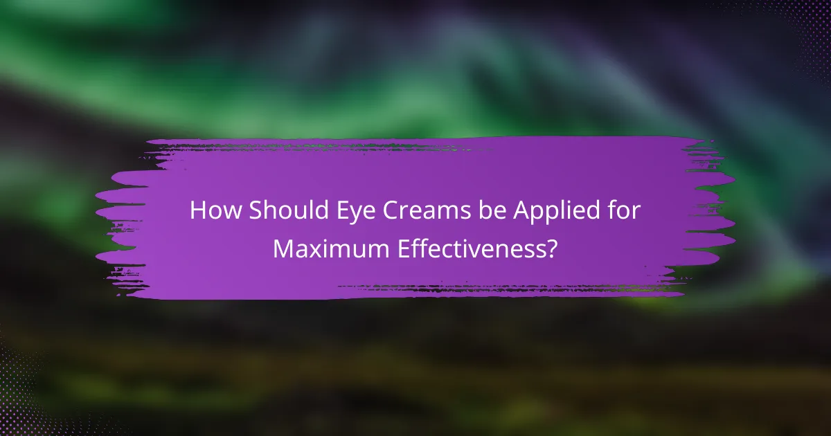 How Should Eye Creams be Applied for Maximum Effectiveness?