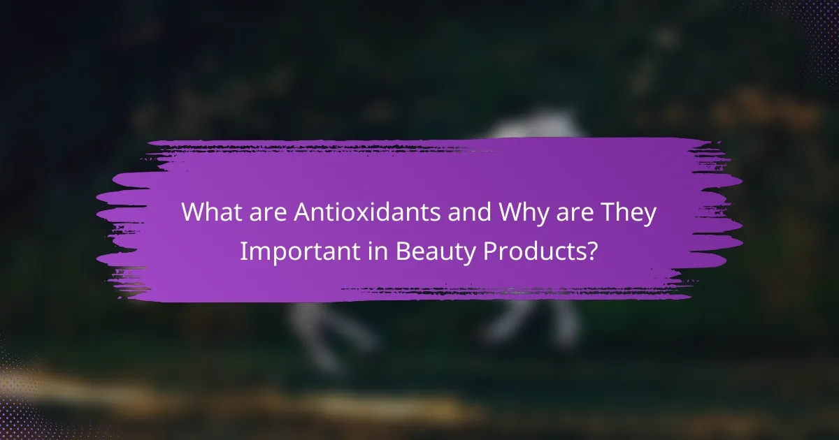 What are Antioxidants and Why are They Important in Beauty Products?