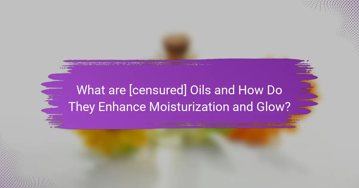 What are [censured] Oils and How Do They Enhance Moisturization and Glow?