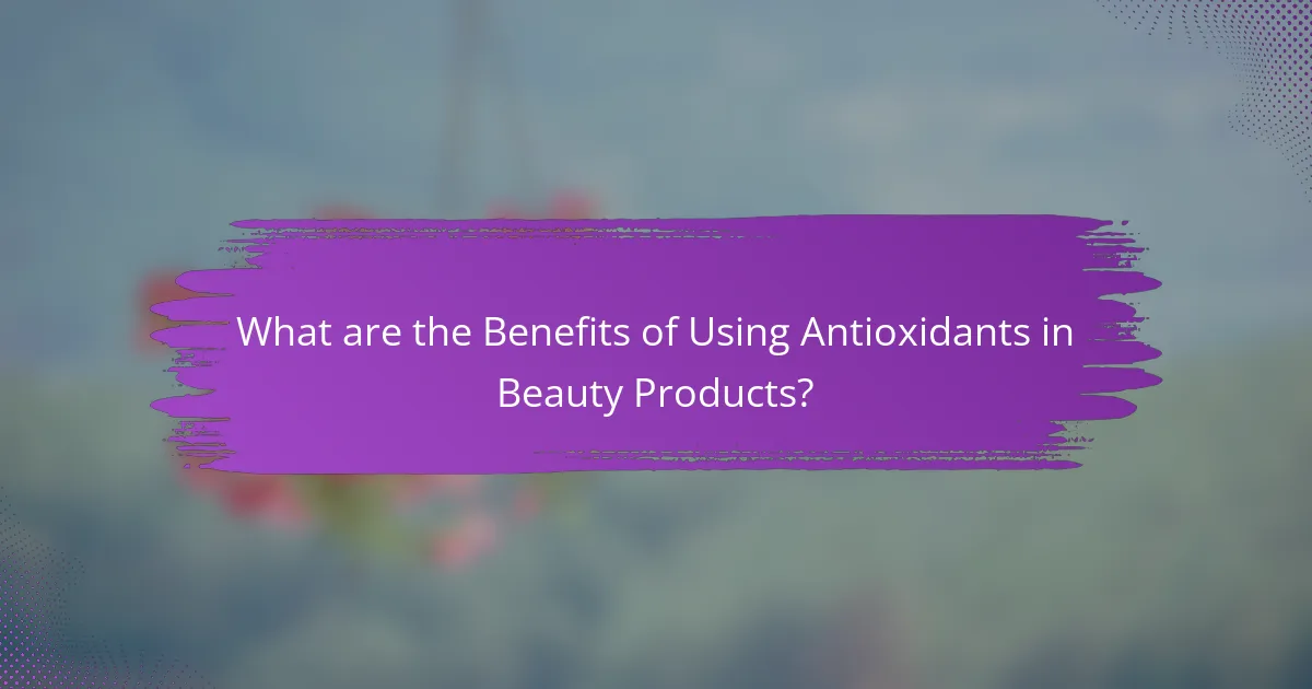 What are the Benefits of Using Antioxidants in Beauty Products?