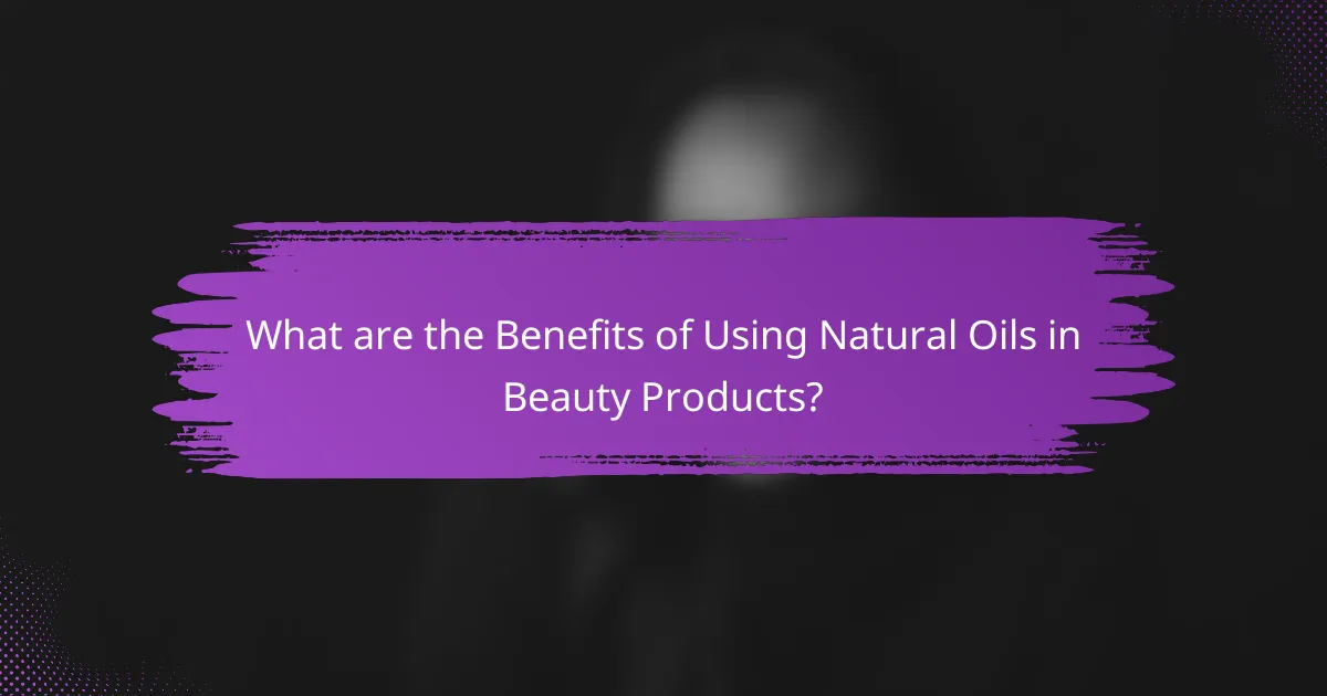 What are the Benefits of Using Natural Oils in Beauty Products?