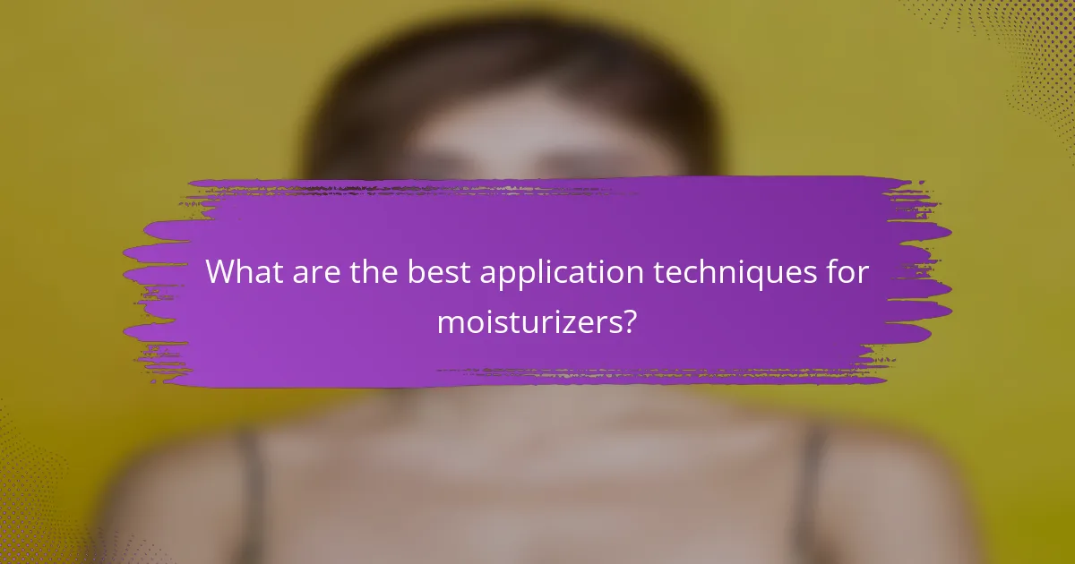 What are the best application techniques for moisturizers?