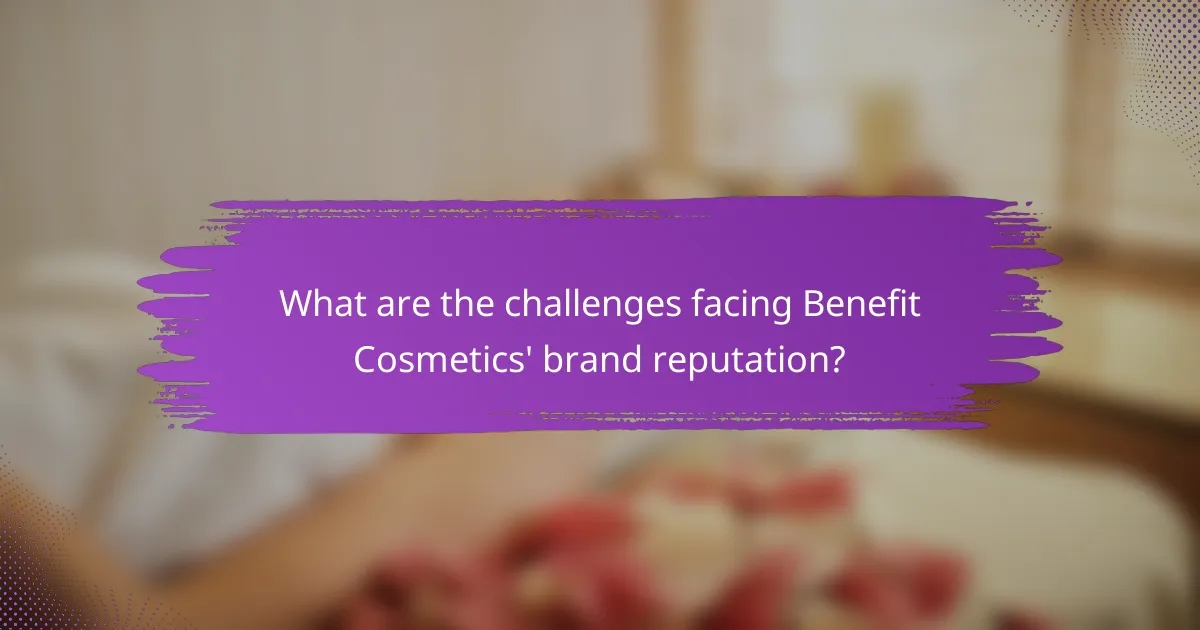 What are the challenges facing Benefit Cosmetics' brand reputation?