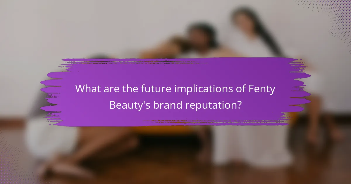 What are the future implications of Fenty Beauty's brand reputation?