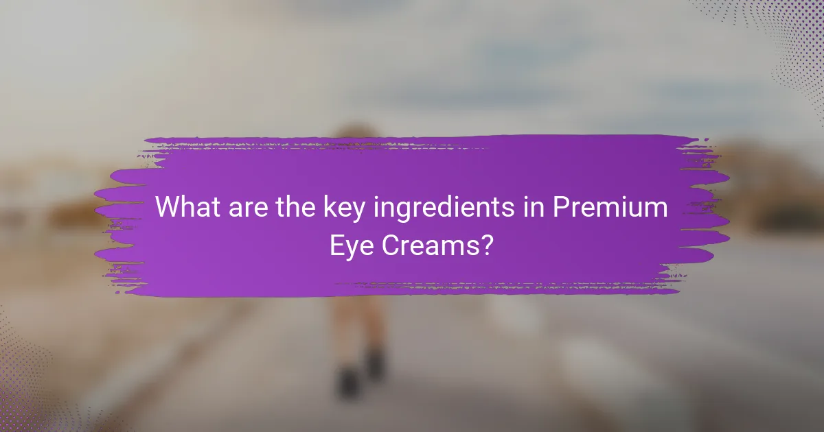 What are the key ingredients in Premium Eye Creams?