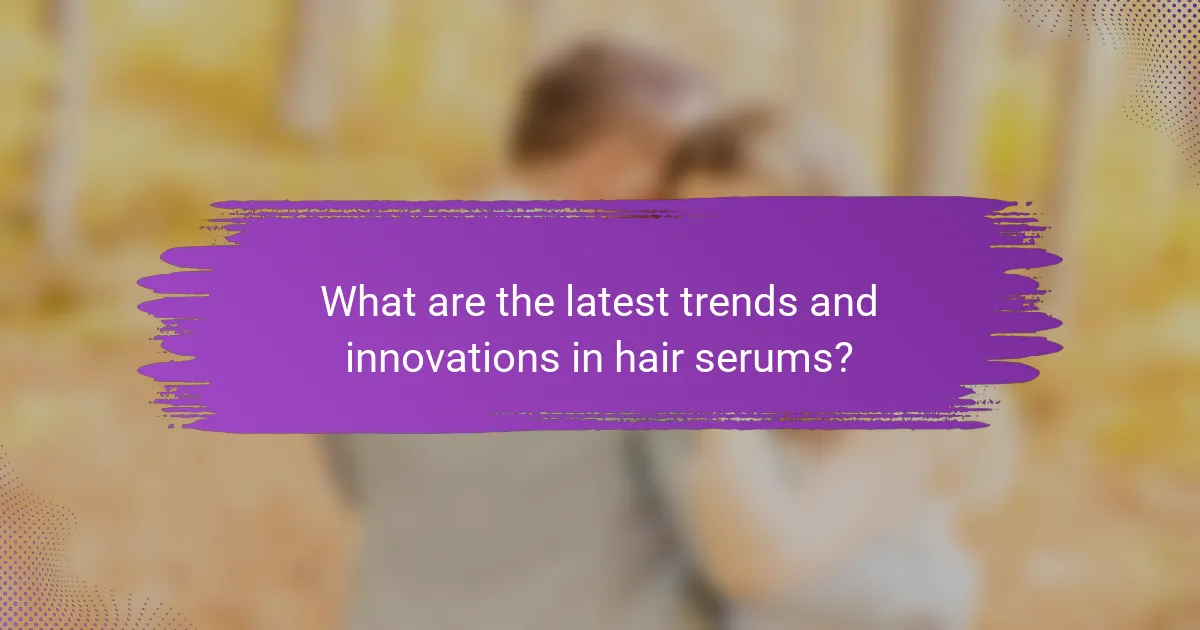 What are the latest trends and innovations in hair serums?