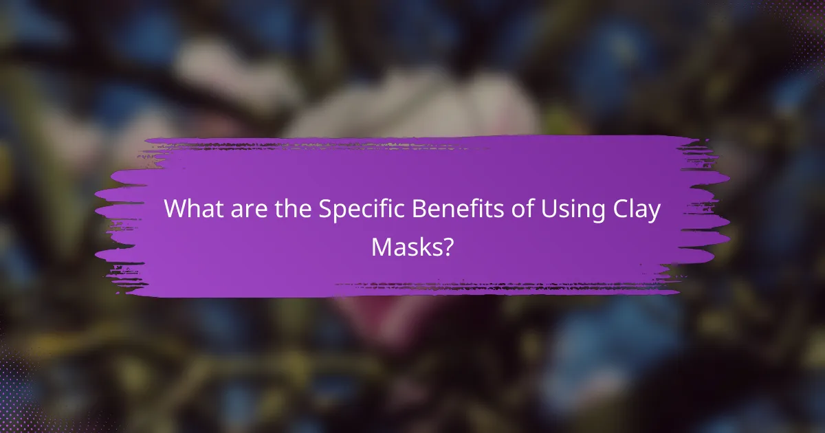 What are the Specific Benefits of Using Clay Masks?