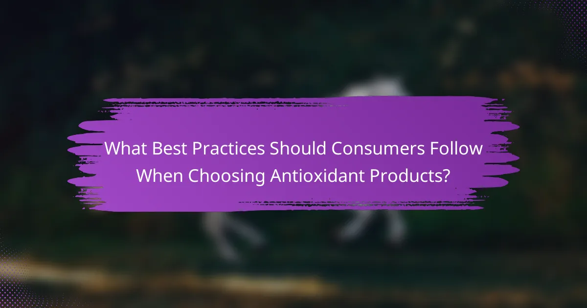 What Best Practices Should Consumers Follow When Choosing Antioxidant Products?