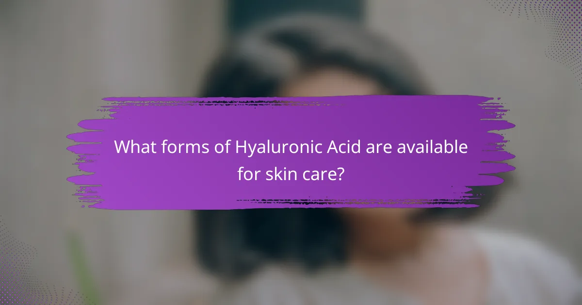 What forms of Hyaluronic Acid are available for skin care?