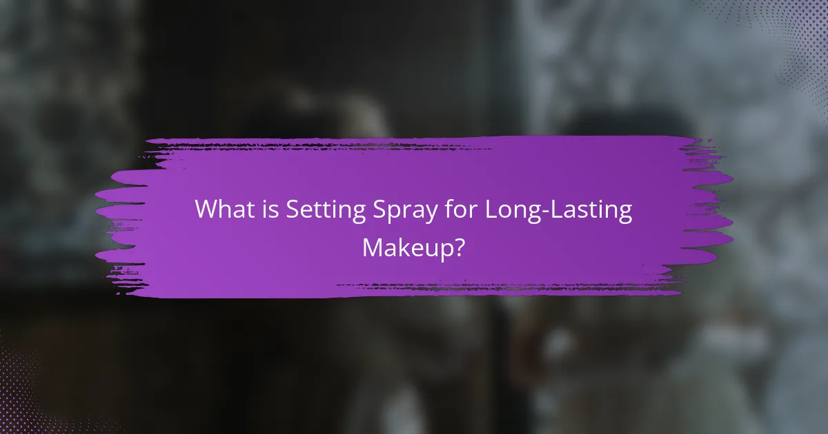 What is Setting Spray for Long-Lasting Makeup?
