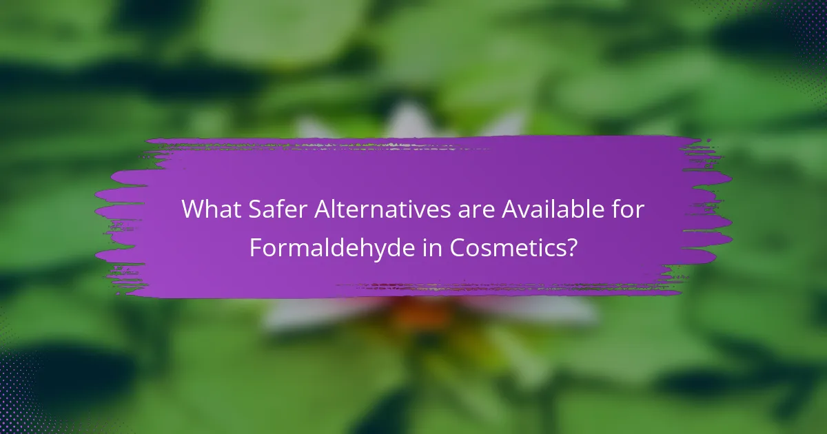 What Safer Alternatives are Available for Formaldehyde in Cosmetics?